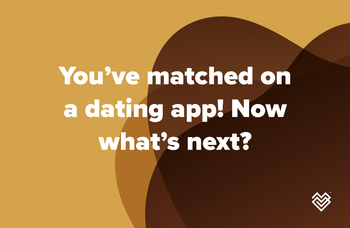 You’ve matched on a dating app! Now what’s next?