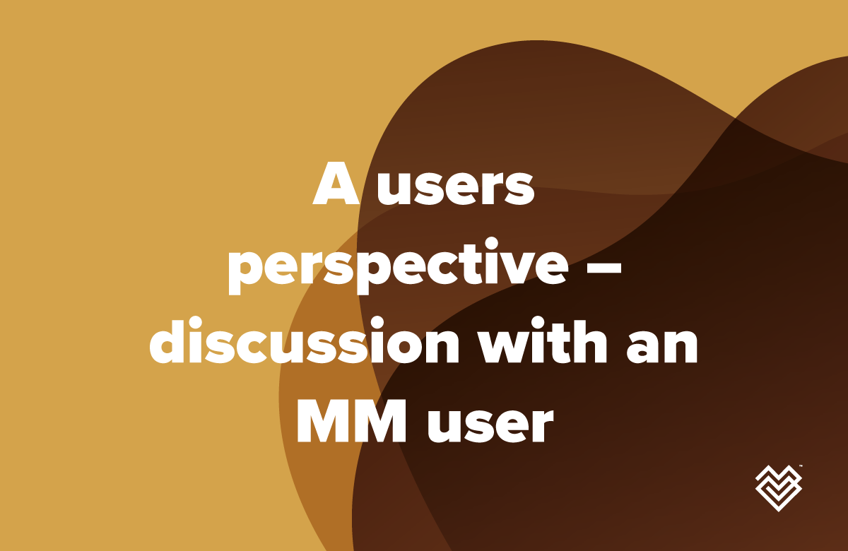 The users perspective – discussion with an MM user