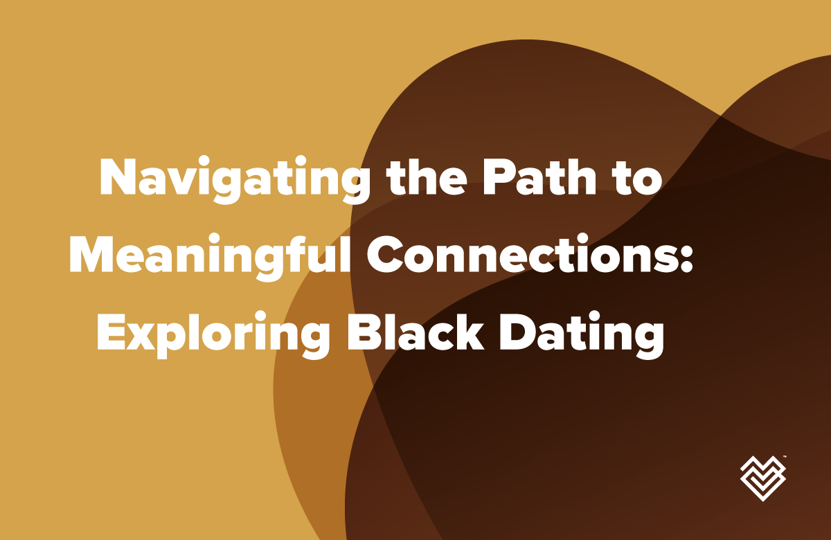 Navigating the Path to Meaningful Connections: Exploring Black Dating